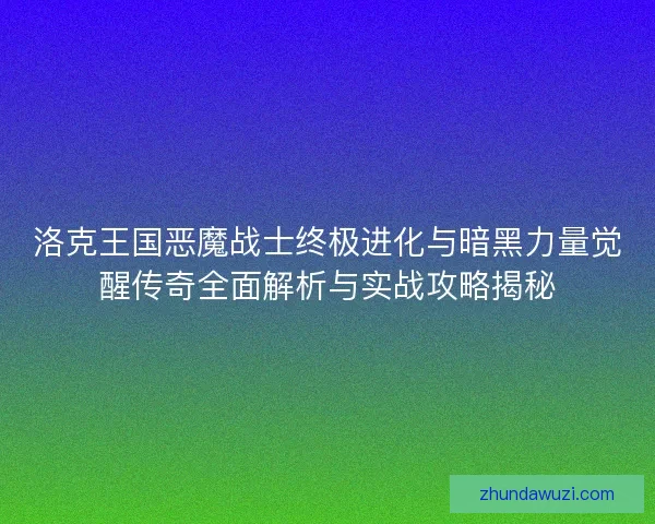 洛克王国恶魔战士终极进化与暗黑力量觉醒传奇全面解析与实战攻略揭秘