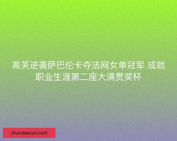 高芙逆袭萨巴伦卡夺法网女单冠军 成就职业生涯第二座大满贯奖杯
