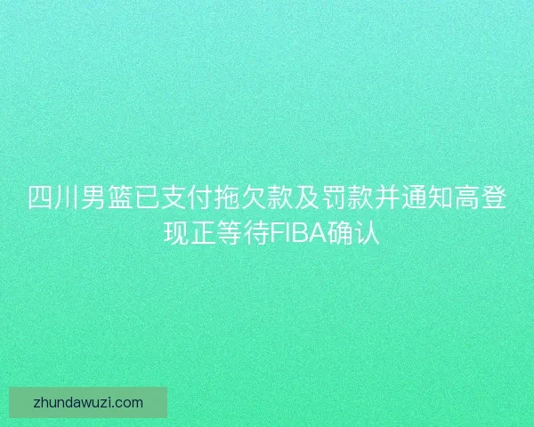 四川男篮已支付拖欠款及罚款并通知高登 现正等待FIBA确认
