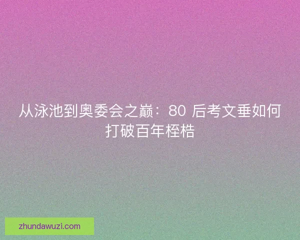 从泳池到奥委会之巅：80 后考文垂如何打破百年桎梏