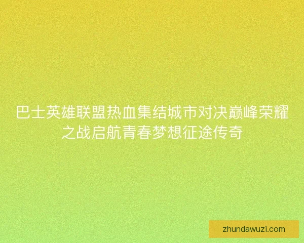 巴士英雄联盟热血集结城市对决巅峰荣耀之战启航青春梦想征途传奇