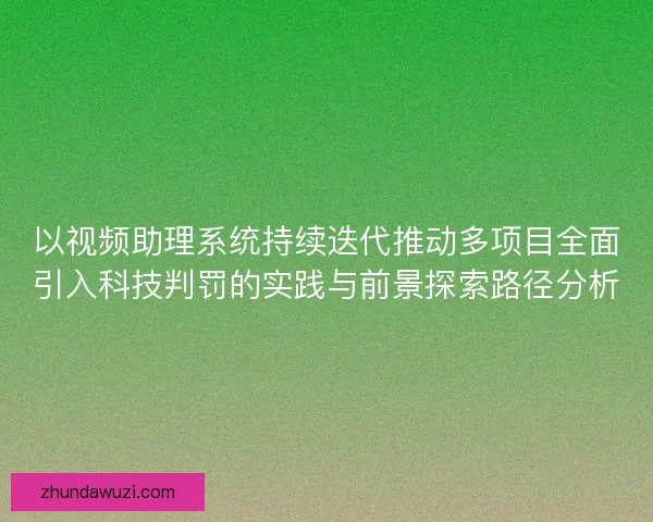 以视频助理系统持续迭代推动多项目全面引入科技判罚的实践与前景探索路径分析