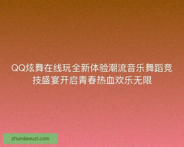 QQ炫舞在线玩全新体验潮流音乐舞蹈竞技盛宴开启青春热血欢乐无限