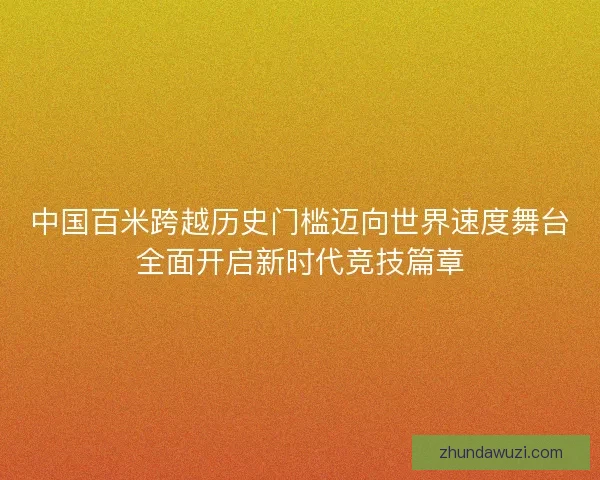 中国百米跨越历史门槛迈向世界速度舞台全面开启新时代竞技篇章
