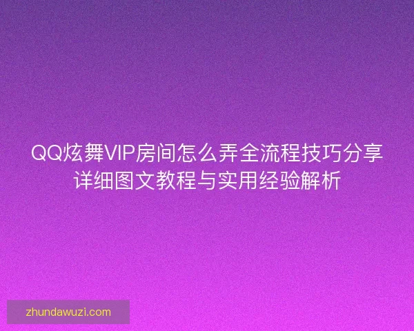 QQ炫舞VIP房间怎么弄全流程技巧分享详细图文教程与实用经验解析